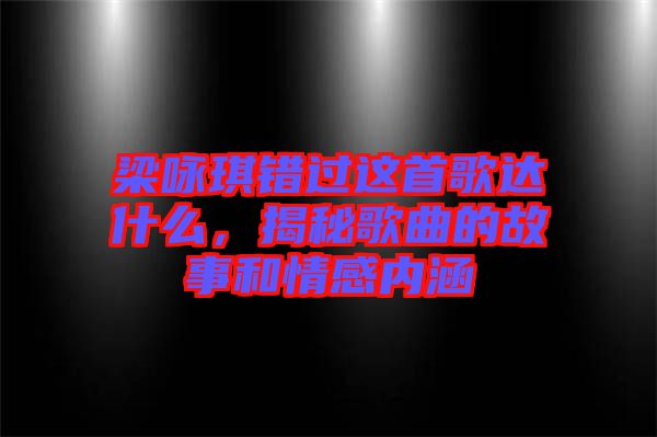 梁詠琪錯(cuò)過這首歌達(dá)什么，揭秘歌曲的故事和情感內(nèi)涵