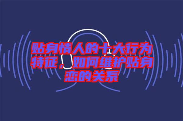 貼身情人的十大行為特征，如何維護貼身戀的關系