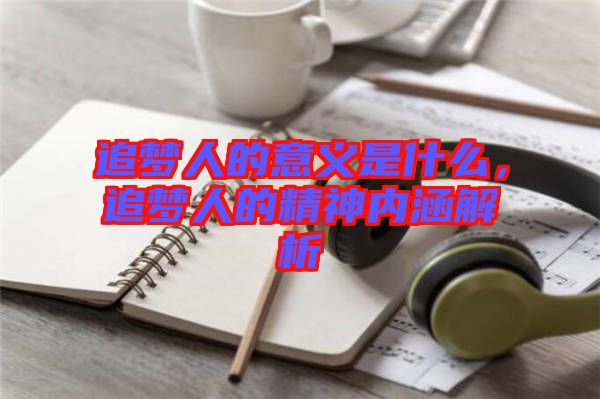 追夢人的意義是什么，追夢人的精神內(nèi)涵解析