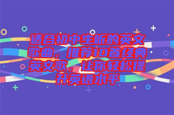 適合初中生聽(tīng)的英文歌曲，推薦10首經(jīng)典英文歌，讓你輕松提升英語(yǔ)水平