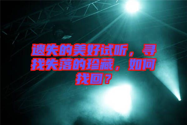 遺失的美好試聽，尋找失落的珍藏，如何找回？