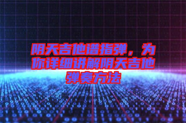 陰天吉他譜指彈，為你詳細講解陰天吉他彈奏方法