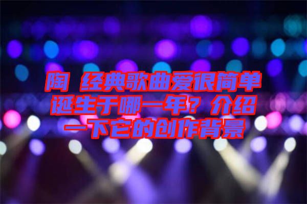 陶喆經(jīng)典歌曲愛很簡單誕生于哪一年？介紹一下它的創(chuàng)作背景