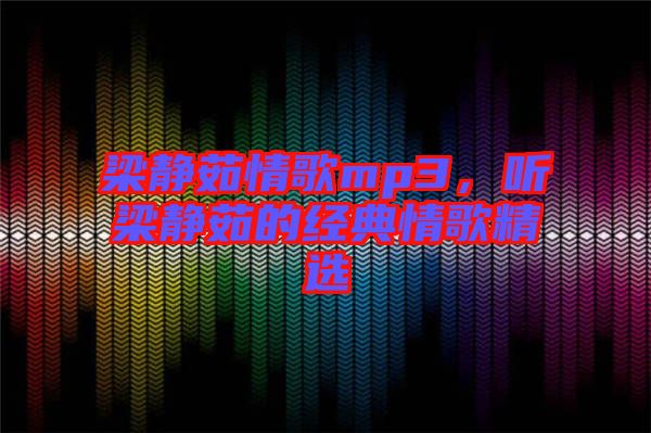 梁靜茹情歌mp3，聽梁靜茹的經(jīng)典情歌精選