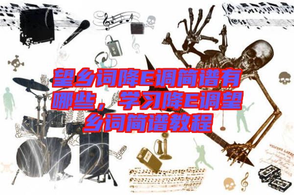 望鄉(xiāng)詞降E調簡譜有哪些，學習降E調望鄉(xiāng)詞簡譜教程