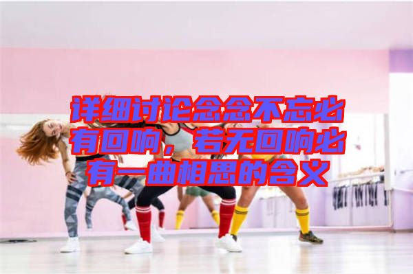 詳細討論念念不忘必有回響，若無回響必有一曲相思的含義