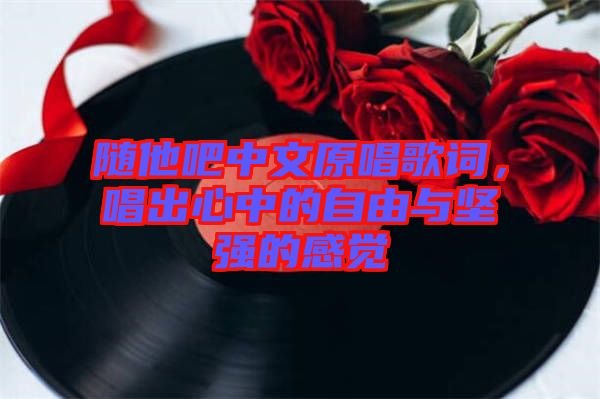 隨他吧中文原唱歌詞，唱出心中的自由與堅強的感覺