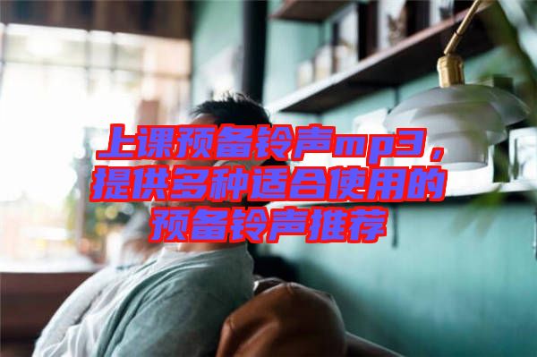 上課預(yù)備鈴聲mp3，提供多種適合使用的預(yù)備鈴聲推薦