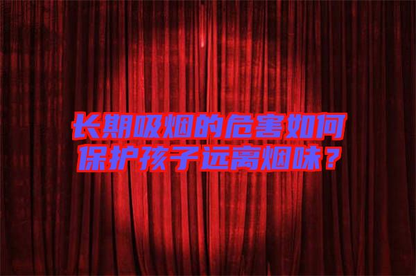 長期吸煙的危害如何保護孩子遠離煙味？
