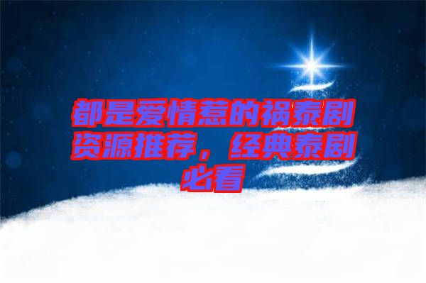都是愛情惹的禍泰劇資源推薦，經(jīng)典泰劇必看