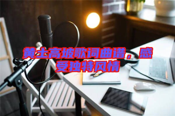 黃土高坡歌詞曲譜，感受獨特風(fēng)情