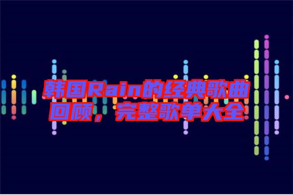 韓國Rain的經典歌曲回顧，完整歌單大全