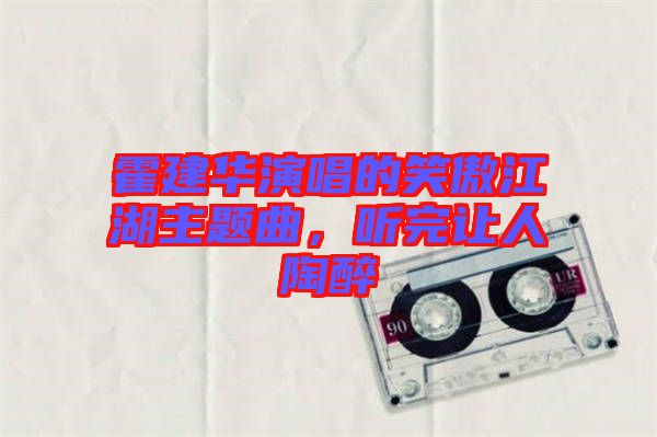 霍建華演唱的笑傲江湖主題曲，聽完讓人陶醉