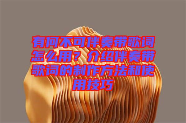 有何不可伴奏帶歌詞怎么用？介紹伴奏帶歌詞的制作方法和使用技巧