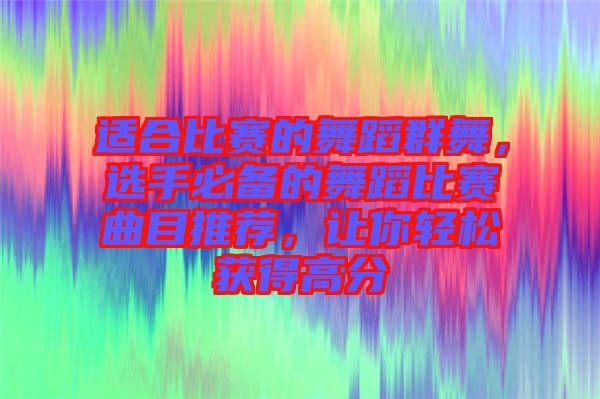 適合比賽的舞蹈群舞，選手必備的舞蹈比賽曲目推薦，讓你輕松獲得高分