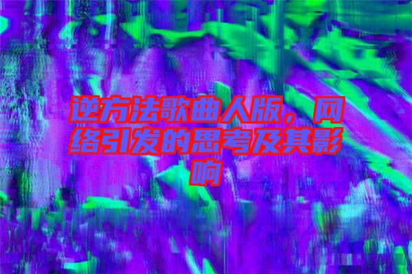 逆方法歌曲人版，網(wǎng)絡(luò)引發(fā)的思考及其影響