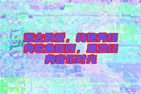 逝去的愛(ài)，梅艷芳經(jīng)典歌曲回顧，重溫經(jīng)典音樂(lè)時(shí)光