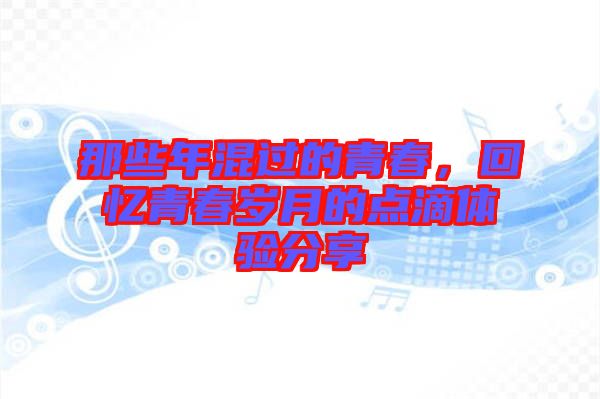 那些年混過的青春，回憶青春歲月的點(diǎn)滴體驗(yàn)分享
