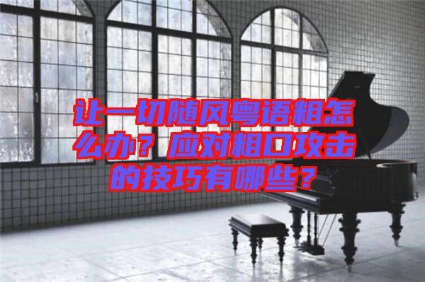 讓一切隨風(fēng)粵語粗怎么辦？應(yīng)對粗口攻擊的技巧有哪些？