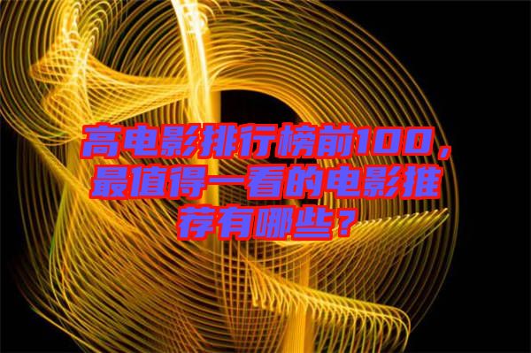 高電影排行榜前100，最值得一看的電影推薦有哪些？
