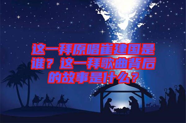 這一拜原唱崔建國是誰？這一拜歌曲背后的故事是什么？