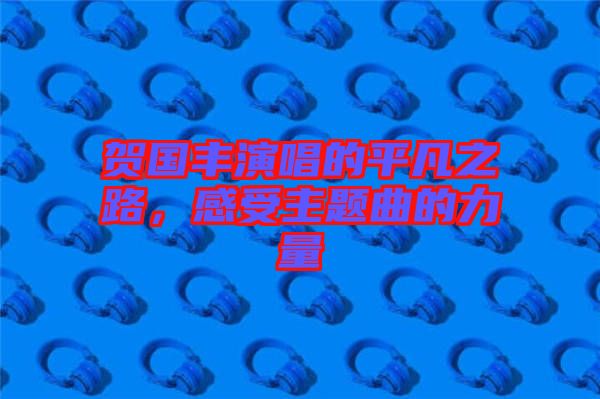 賀國豐演唱的平凡之路，感受主題曲的力量
