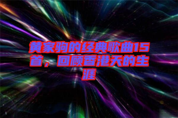 黃家駒的經(jīng)典歌曲15首，回顧香港天的生涯