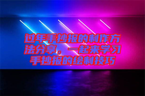 過年手抄報的制作方法分享，一起來學(xué)習(xí)手抄報的繪制技巧