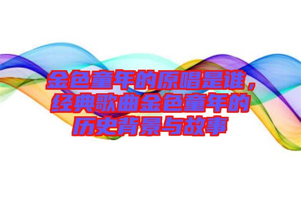 金色童年的原唱是誰，經(jīng)典歌曲金色童年的歷史背景與故事