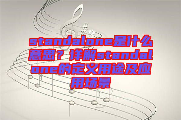 standalone是什么意思？詳解standalone的定義用途及應(yīng)用場(chǎng)景
