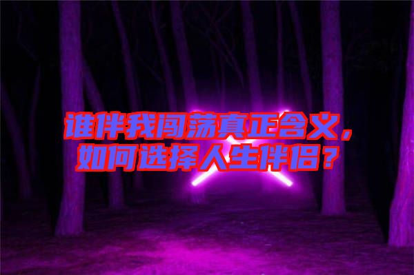 誰(shuí)伴我闖蕩真正含義，如何選擇人生伴侶？