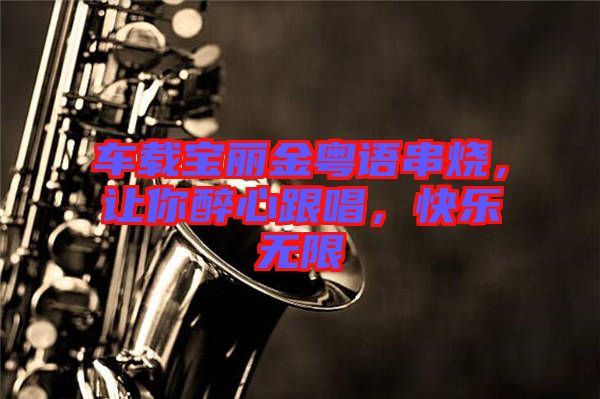 車載寶麗金粵語(yǔ)串燒，讓你醉心跟唱，快樂(lè)無(wú)限