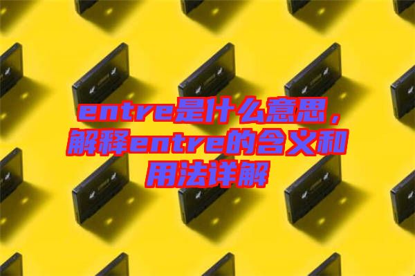 entre是什么意思，解釋entre的含義和用法詳解