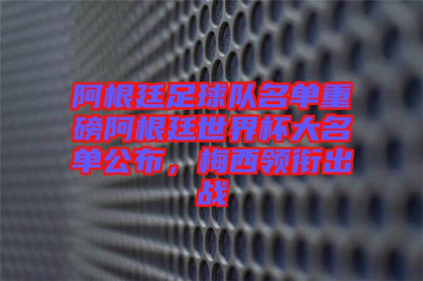 阿根廷足球隊名單重磅阿根廷世界杯大名單公布，梅西領銜出戰(zhàn)