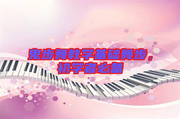 鬼步舞教學(xué)基礎(chǔ)舞步，初學(xué)者必備