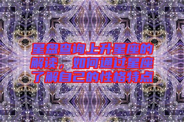 星盤查詢上升星座的解讀，如何通過(guò)星座了解自己的性格特點(diǎn)