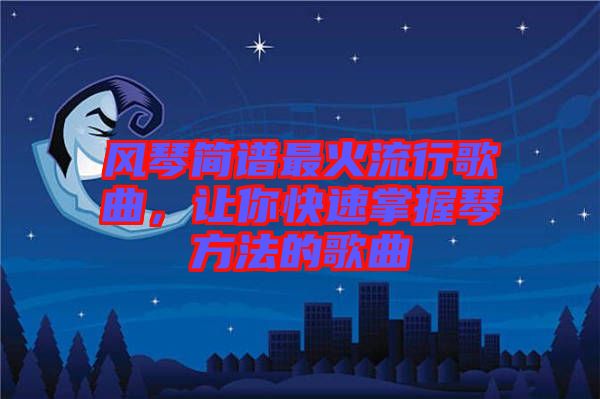 風(fēng)琴簡(jiǎn)譜最火流行歌曲，讓你快速掌握琴方法的歌曲