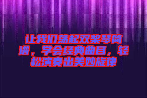 讓我們蕩起雙槳琴簡譜，學(xué)會經(jīng)典曲目，輕松演奏出美妙旋律