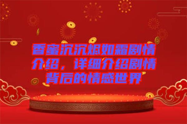 香蜜沉沉燼如霜?jiǎng)∏榻榻B，詳細(xì)介紹劇情背后的情感世界