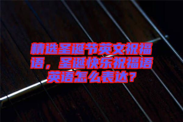精選圣誕節(jié)英文祝福語，圣誕快樂祝福語英語怎么表達(dá)？