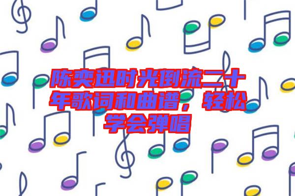 陳奕迅時(shí)光倒流二十年歌詞和曲譜，輕松學(xué)會(huì)彈唱