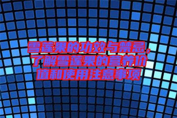 雪蓮果的功效與禁忌，了解雪蓮果的營養(yǎng)價值和使用注意事項