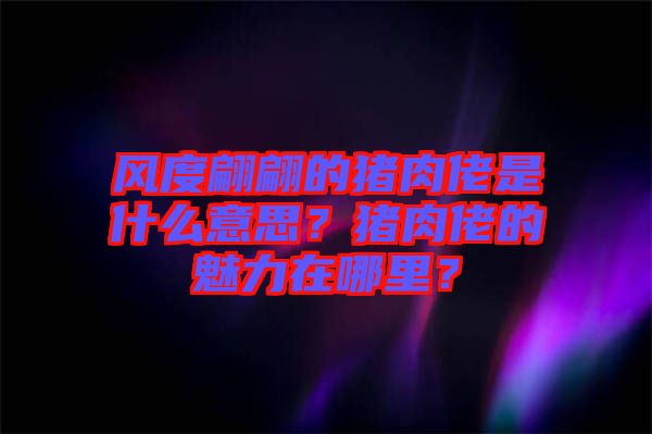 風(fēng)度翩翩的豬肉佬是什么意思？豬肉佬的魅力在哪里？