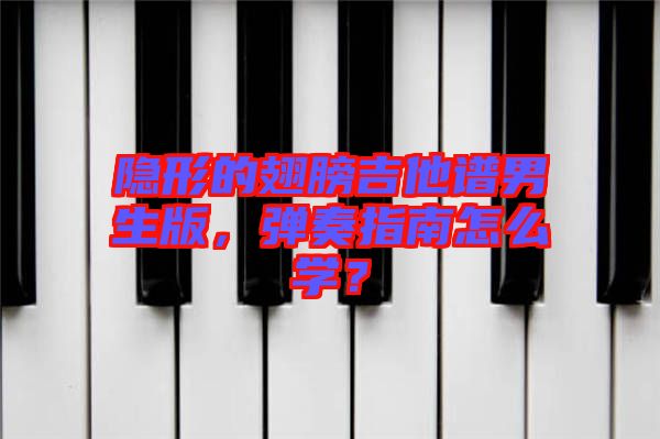 隱形的翅膀吉他譜男生版，彈奏指南怎么學(xué)？