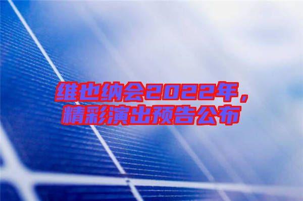維也納會(huì)2022年，精彩演出預(yù)告公布