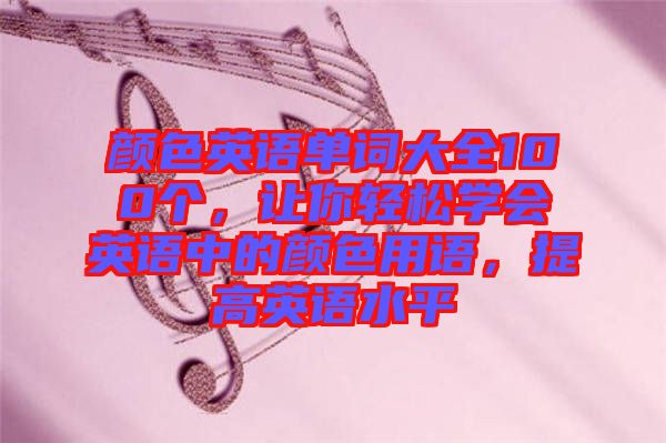 顏色英語單詞大全100個，讓你輕松學會英語中的顏色用語，提高英語水平