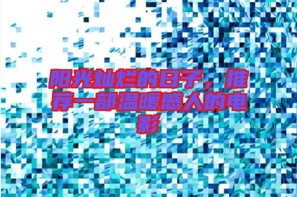 陽光燦爛的日子，推薦一部溫暖感人的電影