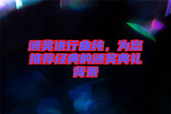 頒獎進行曲純，為您推薦經典的頒獎典禮背景