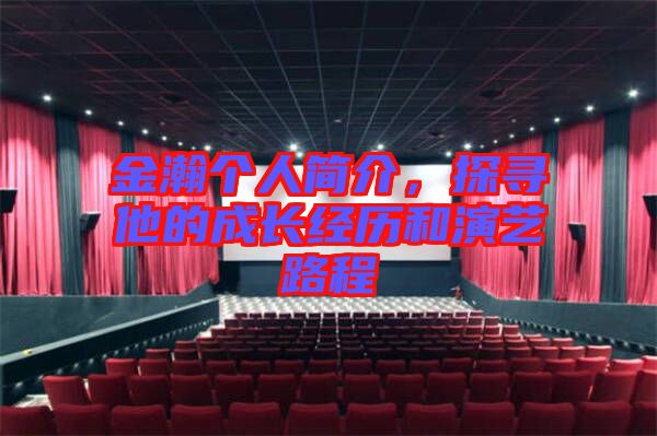 金瀚個人簡介，探尋他的成長經(jīng)歷和演藝路程