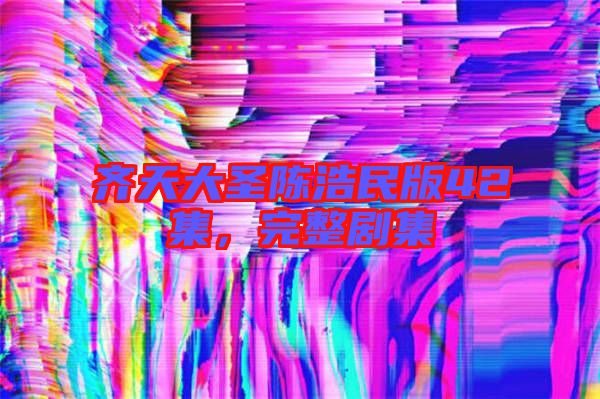 齊天大圣陳浩民版42集，完整劇集